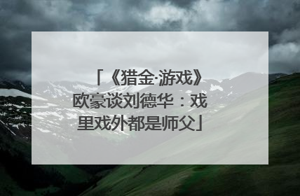 《猎金·游戏》欧豪谈刘德华：戏里戏外都是师父