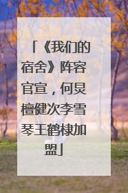 《我们的宿舍》阵容官宣，何炅檀健次李雪琴王鹤棣加盟