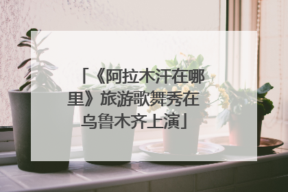 《阿拉木汗在哪里》旅游歌舞秀在乌鲁木齐上演