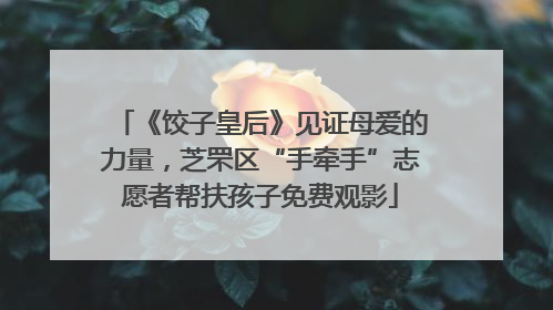 《饺子皇后》见证母爱的力量，芝罘区“手牵手”志愿者帮扶孩子免费观影