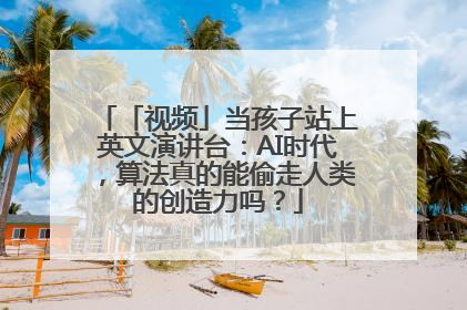 「视频」当孩子站上英文演讲台：AI时代，算法真的能偷走人类的创造力吗？