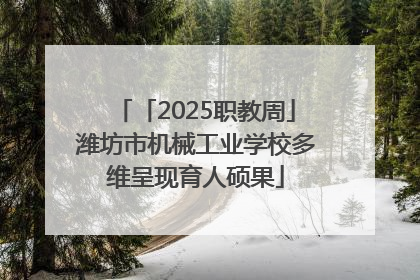 「2025职教周」潍坊市机械工业学校多维呈现育人硕果
