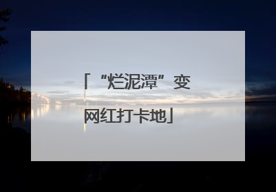“烂泥潭”变网红打卡地