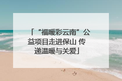 “福暖彩云南”公益项目走进保山 传递温暖与关爱