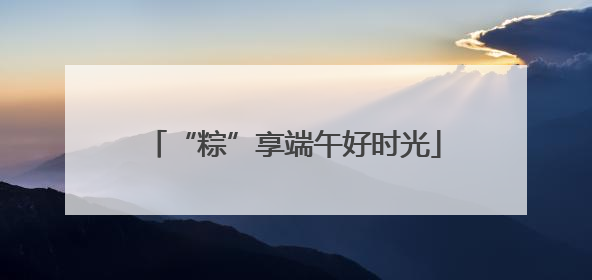 “粽”享端午好时光
