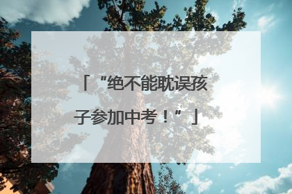 “绝不能耽误孩子参加中考！”