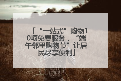 “一站式”购物10项免费服务，“端午邻里购物节”让居民尽享便利