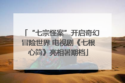 “七宗怪案”开启奇幻冒险世界 电视剧《七根心简》亮相暑期档