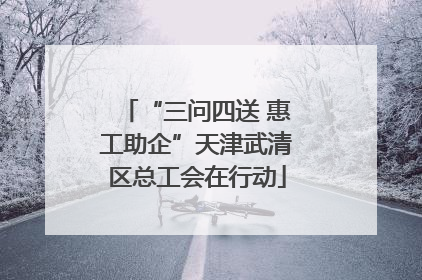 “三问四送 惠工助企”天津武清区总工会在行动