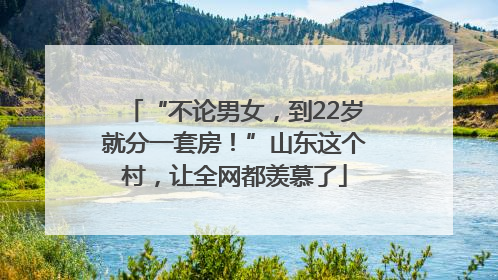 “不论男女，到22岁就分一套房！”山东这个村，让全网都羡慕了