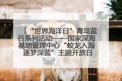 “世界海洋日”青岛蓝谷系列活动——国家深海基地管理中心“蛟龙入海 逐梦深蓝”主题开放日活动成功举办