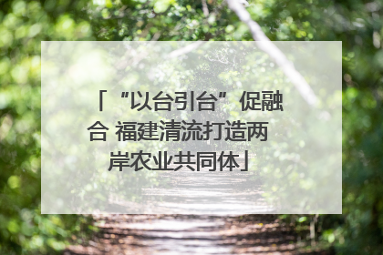 “以台引台”促融合 福建清流打造两岸农业共同体