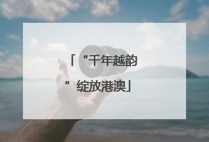 “千年越韵”绽放港澳