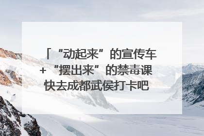 “动起来”的宣传车+“摆出来”的禁毒课 快去成都武侯打卡吧｜国际禁毒日