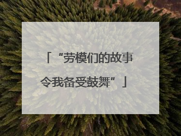 “劳模们的故事令我备受鼓舞”