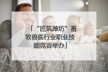 “匠筑潍坊”畜牧兽医行业职业技能竞赛举办