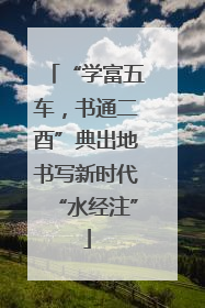 “学富五车，书通二酉”典出地书写新时代“水经注”