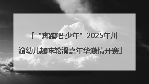 “奔跑吧·少年”2025年川渝幼儿趣味轮滑嘉年华激情开赛