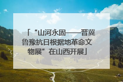 “山河永固——晋冀鲁豫抗日根据地革命文物展”在山西开展