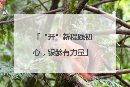 “开”新程践初心，银龄有力量