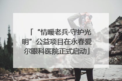 “情暖老兵·守护光明”公益项目在永春爱尔眼科医院正式启动