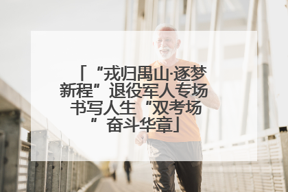 “戎归禺山·逐梦新程”退役军人专场 书写人生“双考场”奋斗华章