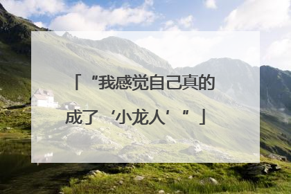 “我感觉自己真的成了‘小龙人’”