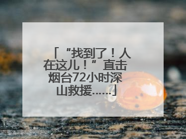 “找到了！人在这儿！”直击烟台72小时深山救援……