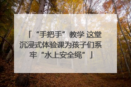 “手把手”教学 这堂沉浸式体验课为孩子们系牢“水上安全绳”