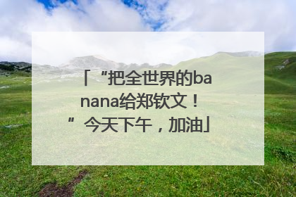 “把全世界的banana给郑钦文！”今天下午，加油