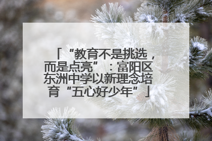 “教育不是挑选，而是点亮”：富阳区东洲中学以新理念培育“五心好少年”