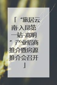 “旅居云南·入昆第一站-嵩明”产业招商推介暨房源推介会召开