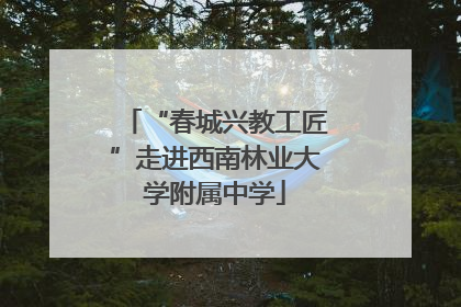 “春城兴教工匠”走进西南林业大学附属中学