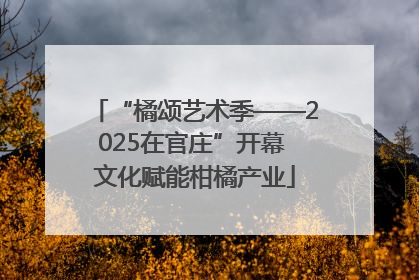 “橘颂艺术季——2025在官庄”开幕 文化赋能柑橘产业