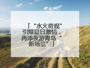 “水火奇观”引爆夏日激情，再添夜游青岛“新场景”