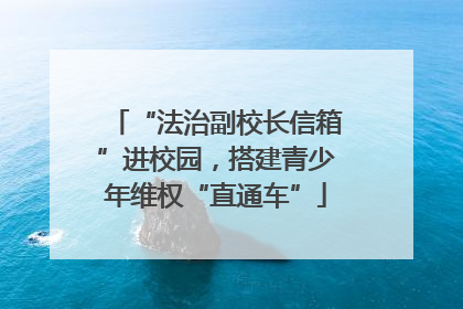 “法治副校长信箱”进校园，搭建青少年维权“直通车”