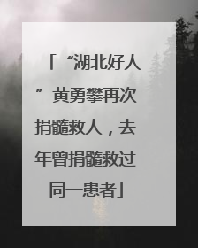 “湖北好人”黄勇攀再次捐髓救人，去年曾捐髓救过同一患者