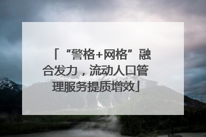 “警格+网格”融合发力，流动人口管理服务提质增效