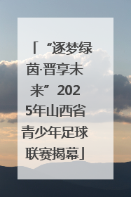 “逐梦绿茵·晋享未来”2025年山西省青少年足球联赛揭幕