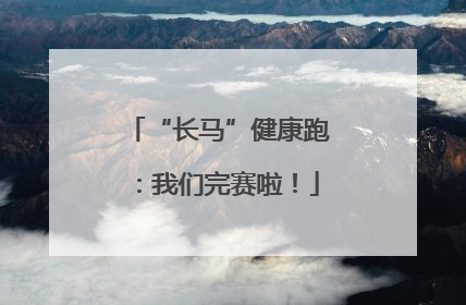 “长马”健康跑：我们完赛啦！