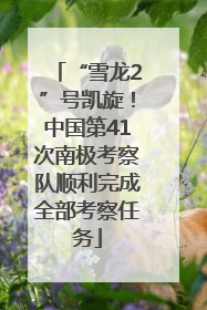 “雪龙2”号凯旋！中国第41次南极考察队顺利完成全部考察任务