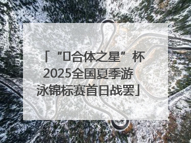 “﻿合体之星”杯2025全国夏季游泳锦标赛首日战罢