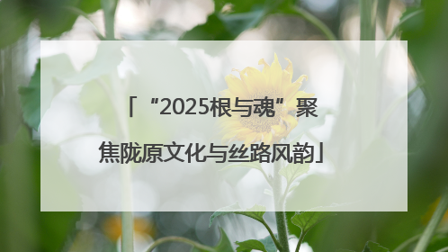 “2025根与魂”聚焦陇原文化与丝路风韵