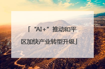 “AI+”推动和平区加快产业转型升级