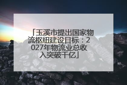 玉溪市提出国家物流枢纽建设目标：2027年物流业总收入突破千亿