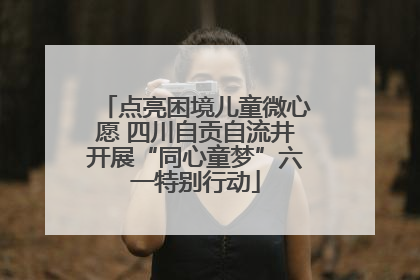 点亮困境儿童微心愿 四川自贡自流井开展“同心童梦”六一特别行动