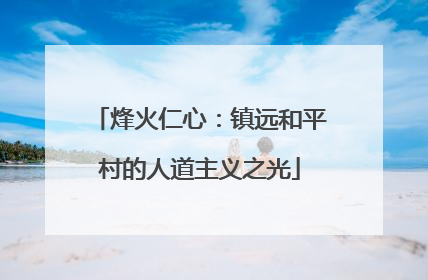 烽火仁心：镇远和平村的人道主义之光