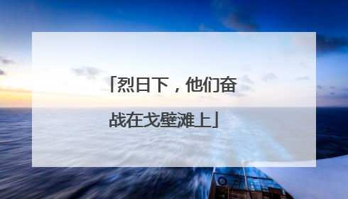 烈日下，他们奋战在戈壁滩上