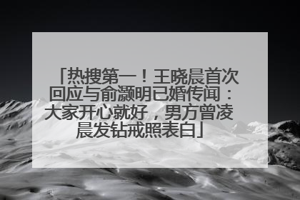 热搜第一！王晓晨首次回应与俞灏明已婚传闻：大家开心就好，男方曾凌晨发钻戒照表白