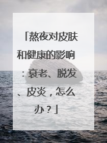 熬夜对皮肤和健康的影响：衰老、脱发、皮炎，怎么办？